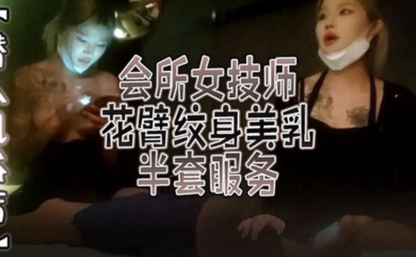 潜入风俗店会所女技师花臂纹身美乳半套服务舔背乳推按摩翘起屁股打飞机