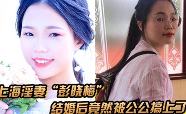 上海淫妻彭晓梅从上学期间就喜欢跟不同的男人厮混结婚后竟然被公公搞上了