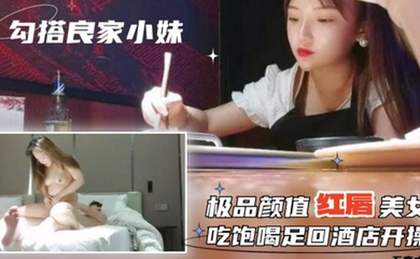 勾搭良家小妹无套内射极品颜值红唇美女吃饱喝足回酒店开操