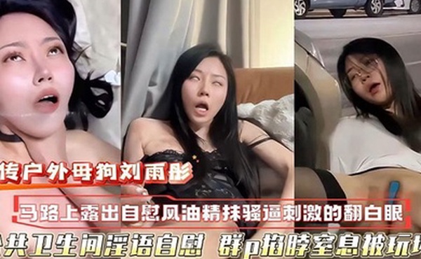 萝莉网传户外母狗校花刘雨彤马路上自慰自风油精抹逼刺激的翻白眼公共卫生间淫语自慰群p掐脖窒息被玩坏