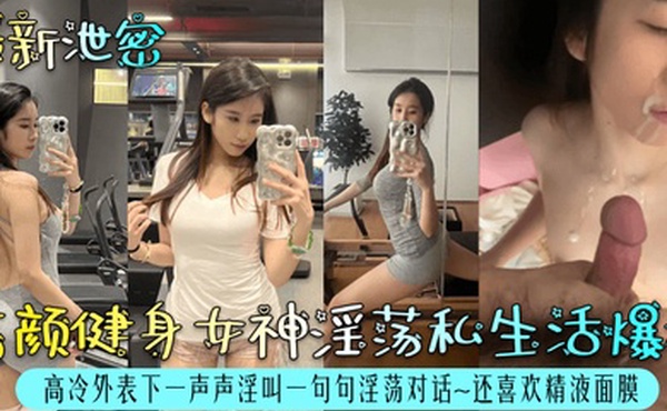 最新泄密高颜健身女神淫荡私生活爆料高冷外表下一声声淫叫一句句淫荡对话还喜欢精液面膜