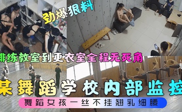 劲爆狠料某舞蹈学校内部监控从排练教室到更衣室全程无死角舞蹈女孩一丝不挂翘乳细腰