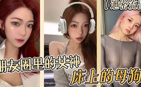 泄密流出朋友圈里的女神床上的母狗