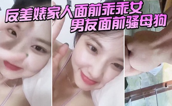 反差婊家人面前乖乖女男友面前骚母狗淫叫声好骚呀