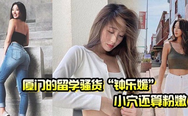 厦门的留学骚货钟乐媛小穴还算粉嫩为了满足性欲在网上到处勾引约炮