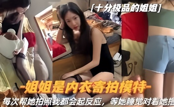 真实姐弟姐姐是内衣寄拍模特每次帮她拍照我都会起反应姐姐睡觉对着她撸