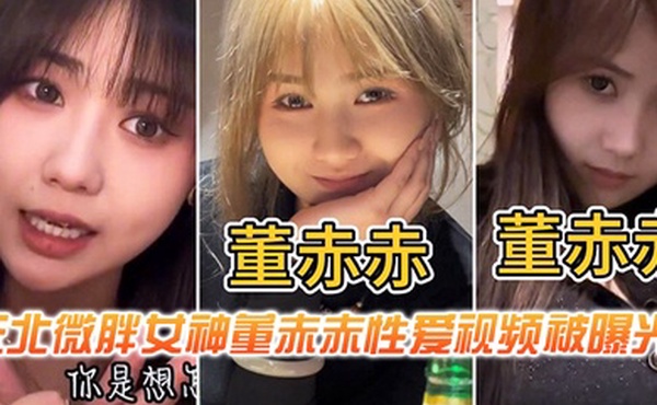东北微胖女神董赤赤性爱视频被曝光