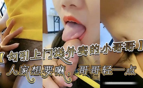 勾引上门送外卖的小哥哥哥你别走嘛我一个人害怕你陪陪人家嘛哥哥鸡吧好大啊人家想要嘛哥哥轻一点好痛啊别射在里面哥哥好大好舒服