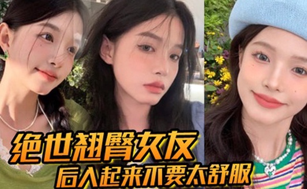 绝世翘臀女友后入起来不要太舒服这屁股操起来撞击声一定很大吧