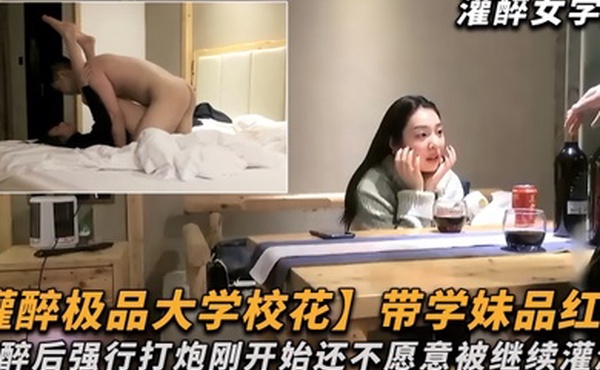 极品大学校花带学妹品红酒灌醉后强行打炮刚开始还不愿意被继续灌酒