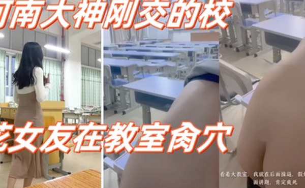 高校性爱_河南大神刚交的校花女友在教室肏穴_课桌上后入窄穴滚烫蜜道令人疯狂_白浆溢出极度兴奋狂射1