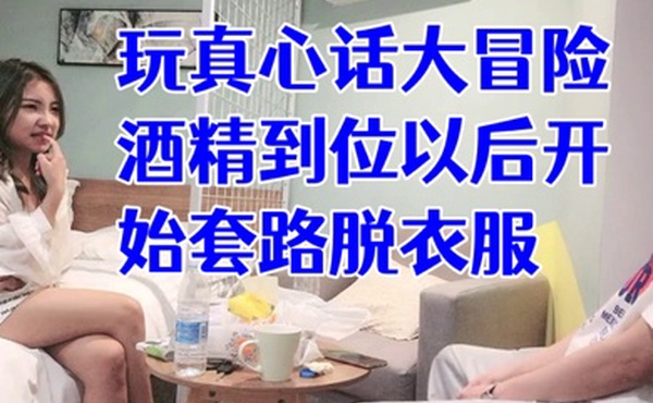 经典渣男套路成都大学妹子开始只说玩真心话大冒险酒精到位以后开始套路脱衣服最后成功推倒插入字幕已加