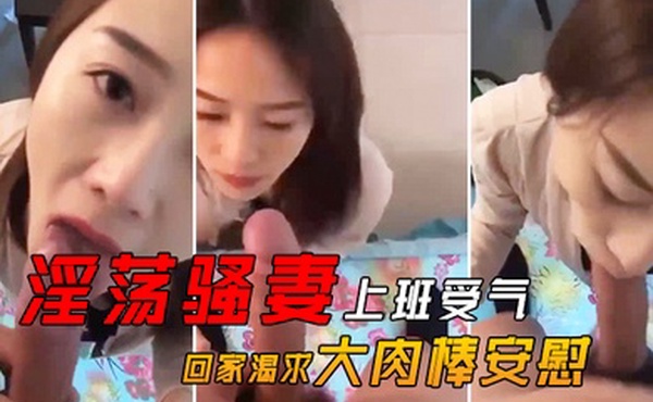 淫荡骚妻上班受气_回家渴求大肉棒安慰