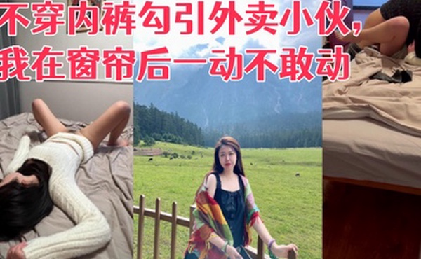 真实勾引利诱老婆不穿内裤勾引外卖小伙我在窗帘后一动不敢动