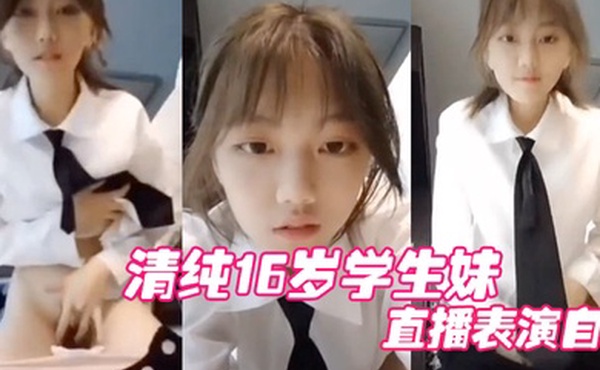 清纯16岁学生妹直播表演自慰结果被他妈妈发现痛批道女儿你还是干净的学生啊