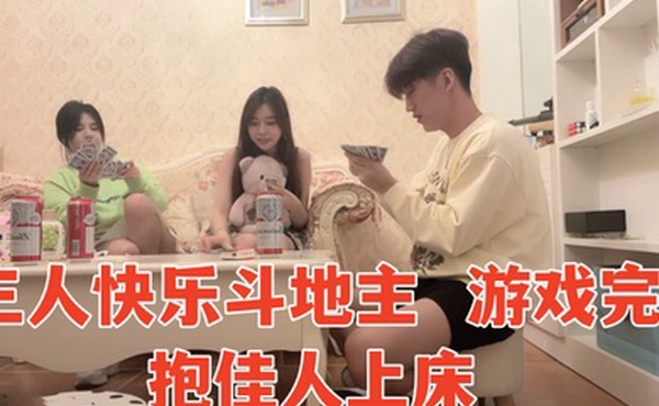 三人快乐斗地主游戏完抱佳人上床淫声浪语香艳力作