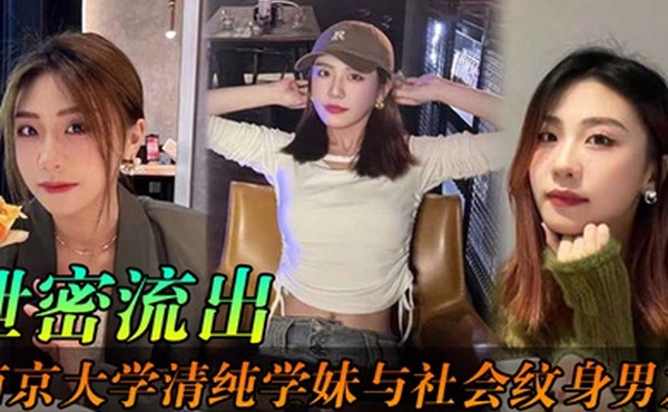 泄密流出南京大学清纯学妹与社会纹身男友各种场合性爱自拍不雅视频泄密流出