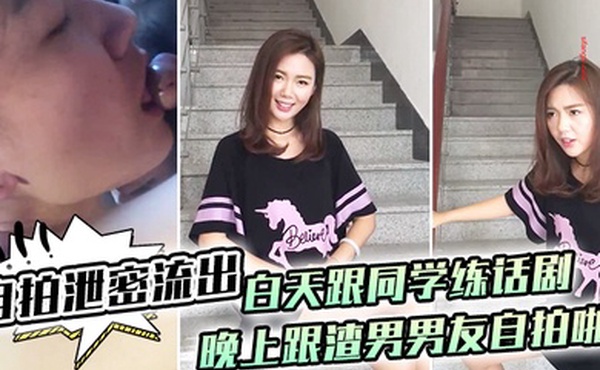 自拍泄密流出白天跟同学练话剧晚上跟渣男男友自拍啪啪泄密流出1