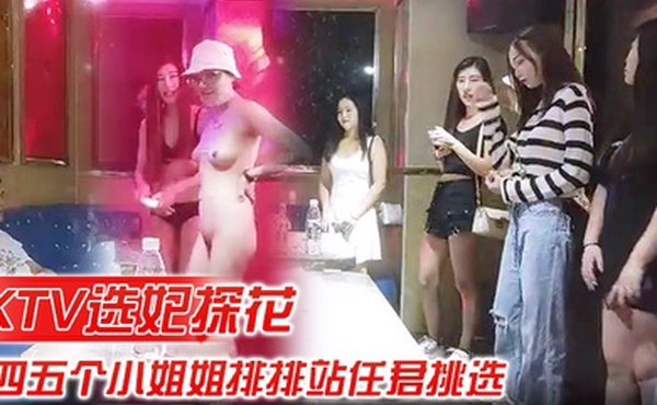 KTV选妃探花全网商K独家四五个小姐姐排排站任君挑选激情4P歌声伴着酒精刺激精彩佳作