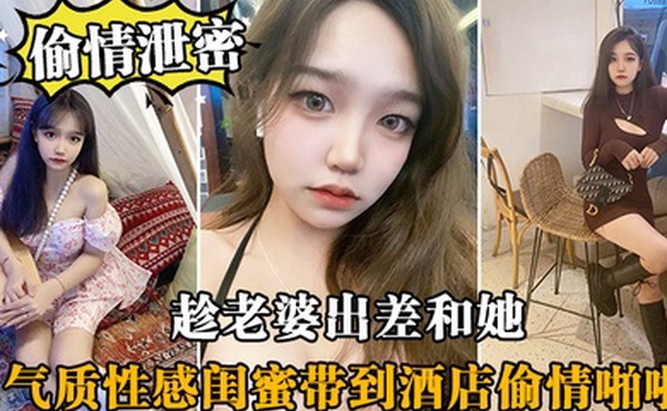 趁.老婆.出差和.她气质性感.闺蜜带.到酒店偷.情啪啪闺蜜相.当配合