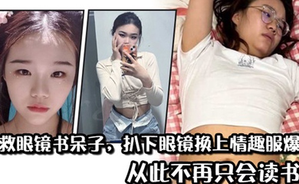 拯救眼镜书呆子扒下眼镜换上情趣服爆操从此不再只会读书