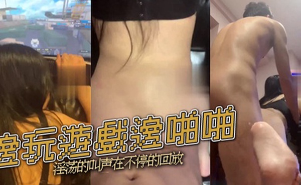 邊玩遊戲邊啪啪淫荡的叫声在不停的回放