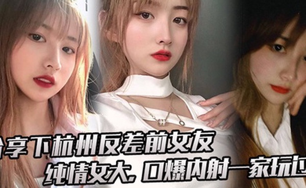 分享下杭州反差前女友纯情女大口爆内射一家玩过