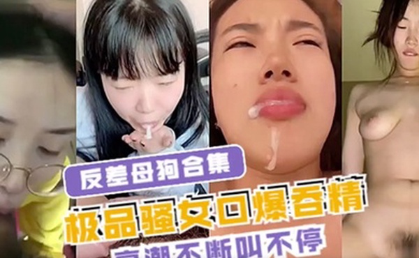 反差母狗合集极品骚女口爆吞精高潮不断叫不停